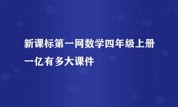 新课标第一网数学四年级上册一亿有多大课件