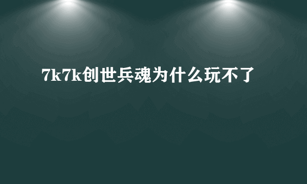 7k7k创世兵魂为什么玩不了