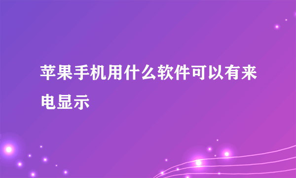 苹果手机用什么软件可以有来电显示