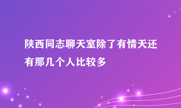 陕西同志聊天室除了有情天还有那几个人比较多