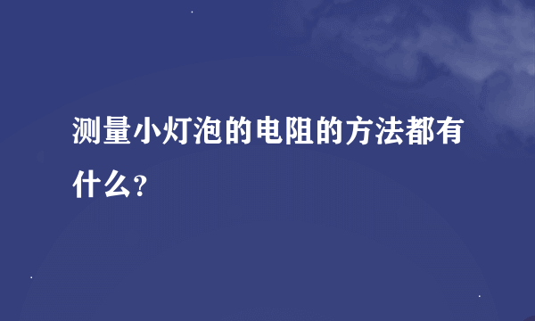 测量小灯泡的电阻的方法都有什么？