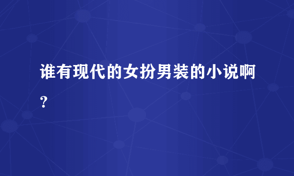 谁有现代的女扮男装的小说啊？