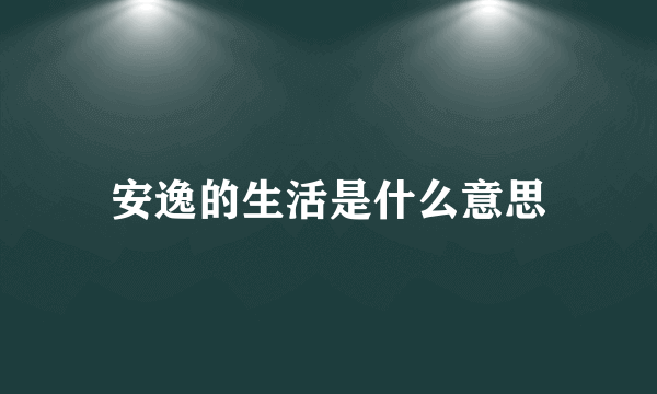 安逸的生活是什么意思