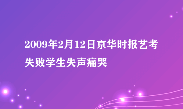 2009年2月12日京华时报艺考失败学生失声痛哭