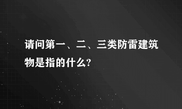 请问第一、二、三类防雷建筑物是指的什么?