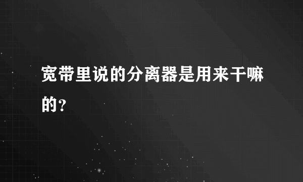 宽带里说的分离器是用来干嘛的？