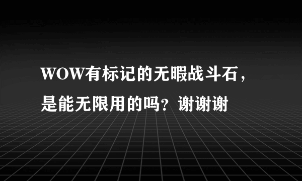 WOW有标记的无暇战斗石，是能无限用的吗？谢谢谢