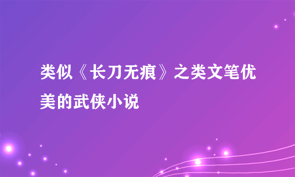 类似《长刀无痕》之类文笔优美的武侠小说