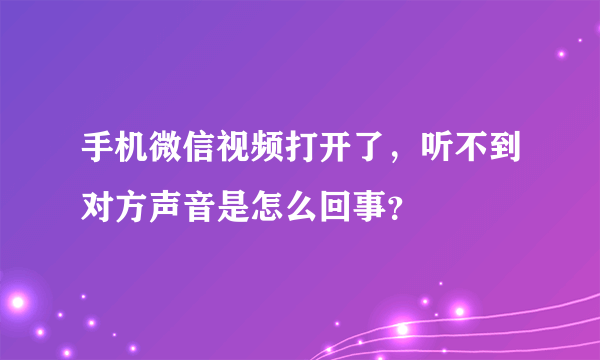 手机微信视频打开了，听不到对方声音是怎么回事？