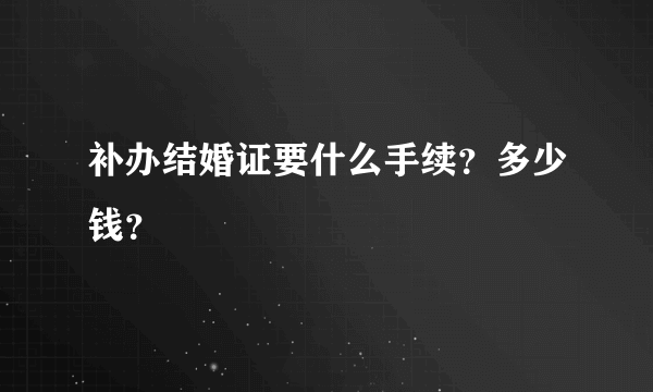 补办结婚证要什么手续？多少钱？