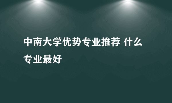 中南大学优势专业推荐 什么专业最好