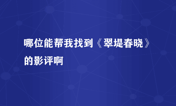 哪位能帮我找到《翠堤春晓》的影评啊