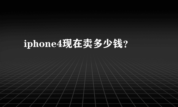 iphone4现在卖多少钱？