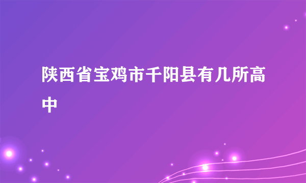 陕西省宝鸡市千阳县有几所高中