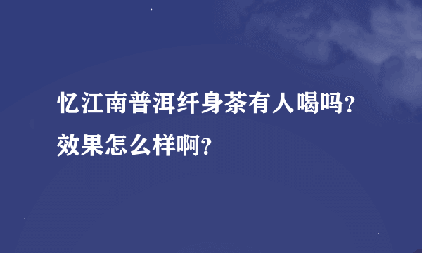 忆江南普洱纤身茶有人喝吗？效果怎么样啊？