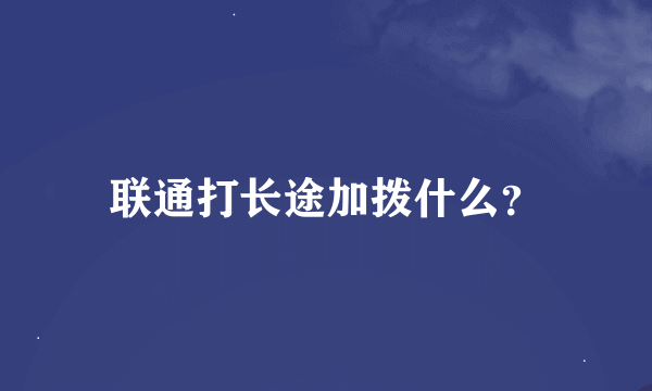 联通打长途加拨什么？