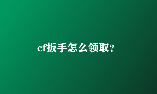 cf扳手怎么领取？