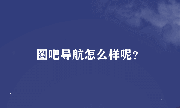 图吧导航怎么样呢？