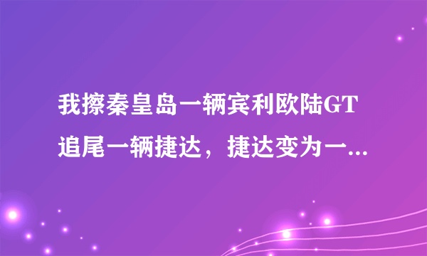 我擦秦皇岛一辆宾利欧陆GT追尾一辆捷达，捷达变为一厢，请问那辆宾利的车牌呢？