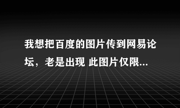 我想把百度的图片传到网易论坛，老是出现 此图片仅限百度用户交流，怎样把百度图片传到网易论坛去。