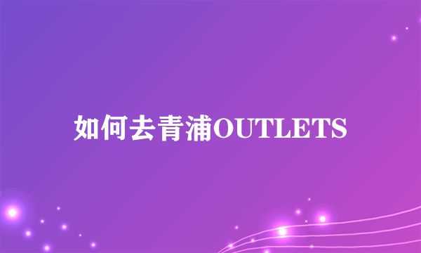 如何去青浦OUTLETS