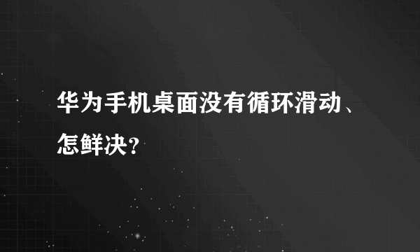 华为手机桌面没有循环滑动、怎鲜决？