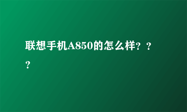 联想手机A850的怎么样？？？