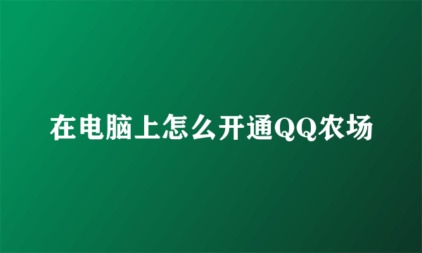 在电脑上怎么开通QQ农场