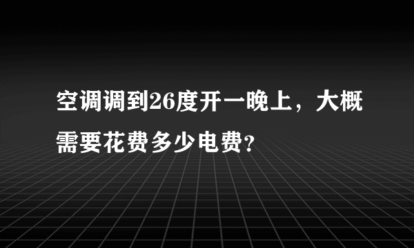 空调调到26度开一晚上，大概需要花费多少电费？