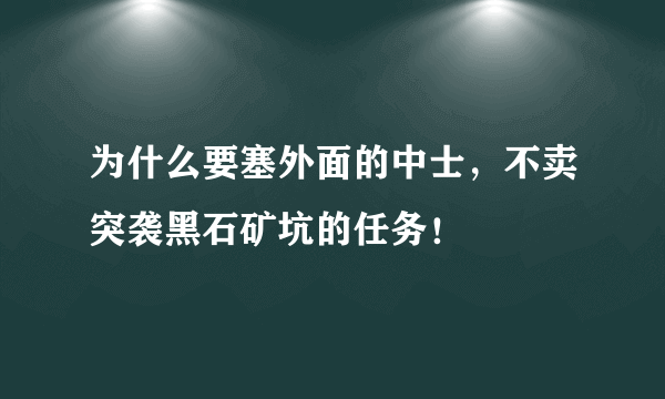 为什么要塞外面的中士，不卖突袭黑石矿坑的任务！