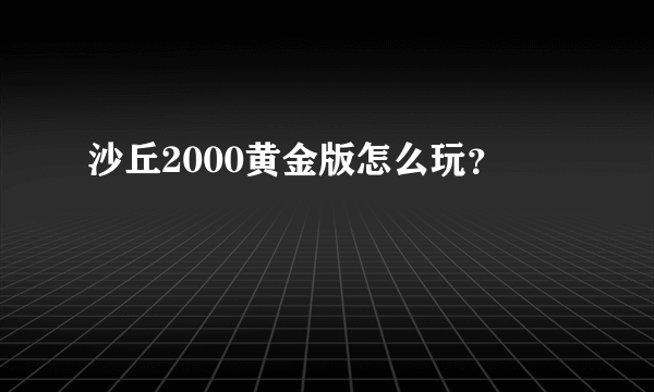 沙丘2000黄金版怎么玩？