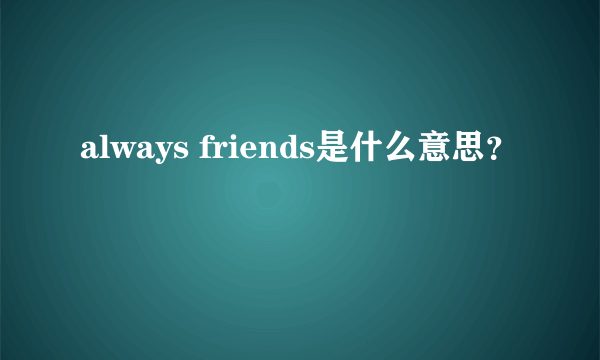 always friends是什么意思？