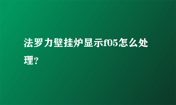 法罗力壁挂炉显示f05怎么处理？