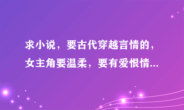 求小说，要古代穿越言情的，女主角要温柔，要有爱恨情仇的，谢谢！！！