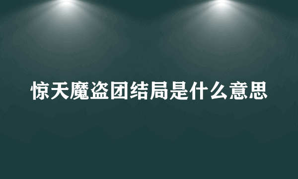 惊天魔盗团结局是什么意思