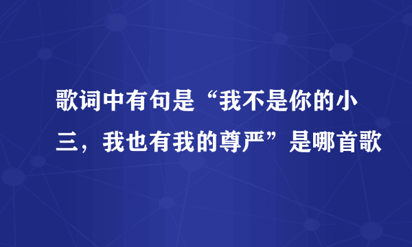 歌词中有句是“我不是你的小三，我也有我的尊严”是哪首歌