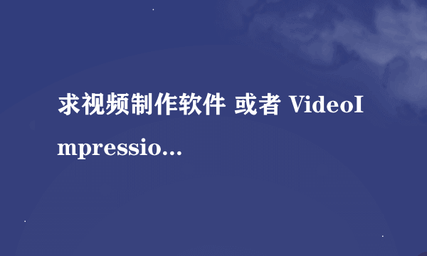 求视频制作软件 或者 VideoImpression 2中文版