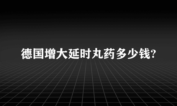 德国增大延时丸药多少钱?