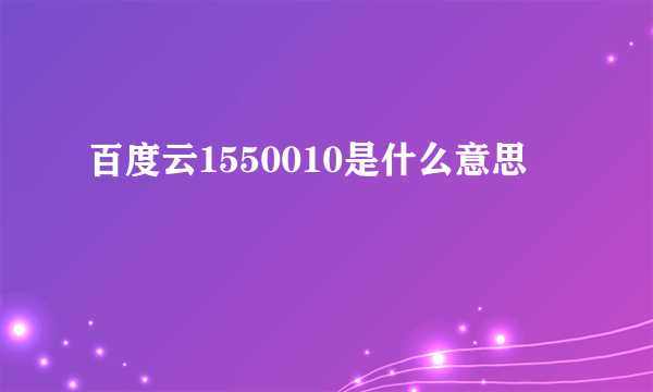 百度云1550010是什么意思