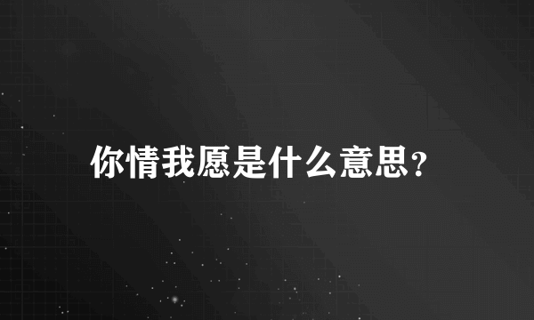 你情我愿是什么意思？