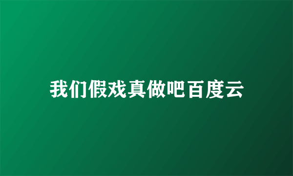 我们假戏真做吧百度云