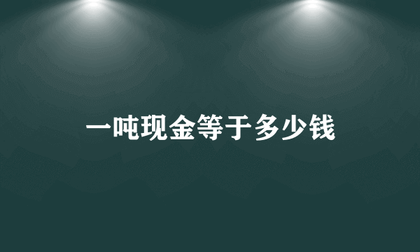 一吨现金等于多少钱