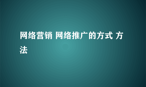 网络营销 网络推广的方式 方法