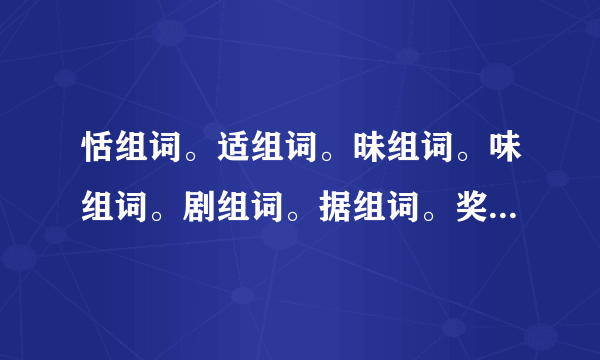 恬组词。适组词。昧组词。味组词。剧组词。据组词。奖组词。浆组词。卷组词。