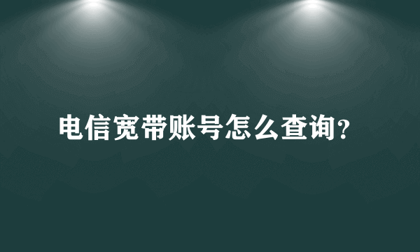 电信宽带账号怎么查询？