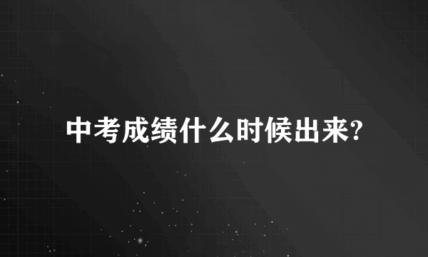 中考成绩什么时候出来?