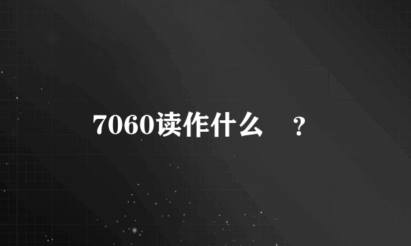 7060读作什么🤔？