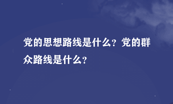 党的思想路线是什么？党的群众路线是什么？