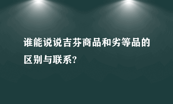 谁能说说吉芬商品和劣等品的区别与联系?