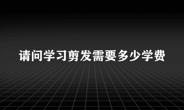 请问学习剪发需要多少学费